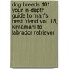 Dog Breeds 101: Your In-Depth Guide To Man's Best Friend Vol. 18, Kintamani To Labrador Retriever door K. Tamura