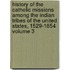 History of the Catholic Missions Among the Indian Tribes of the United States, 1529-1854 Volume 3