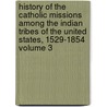 History of the Catholic Missions Among the Indian Tribes of the United States, 1529-1854 Volume 3 door John Gilmary Shea