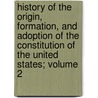 History of the Origin, Formation, and Adoption of the Constitution of the United States; Volume 2 by George Ticknor Curtis