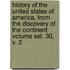 History of the United States of America, from the Discovery of the Continent Volume Set. 30, V. 2
