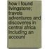 How I Found Livingstone; Travels Adventures and Discoveres in Central Africa Including an Account