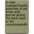 In Olde Massachusetts; Sketches Of Old Times And Places During The Early Days Of The Commonwealth