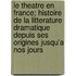 Le Theatre En France; Histoire de La Litterature Dramatique Depuis Ses Origines Jusqu'a Nos Jours
