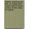 Leather Stocking and Silk, Or, Hunter John Myers and His Times; a Story of the Valley of Virginia by John Esten Cooke