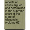 Reports Of Cases Argued And Determined In The Supreme Court Of The State Of Wisconsin (Volume 62) by Wisconsin Supreme Court