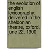 The Evolution of English Lexicography: Delivered in the Sheldonian Theatre, Oxford, June 22, 1900 by James A. H. Murray