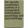 The Neurotic Constitution; Outlines Of A Comparative Individualistic Psychology And Psychotherapy by Alfred Adler
