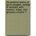 The Poetical Works of Gavin Douglas, Bishop of Dunkeld, with Memoir, Notes, and Glossary Volume 1