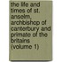 the Life and Times of St. Anselm, Archbishop of Canterbury and Primate of the Britains (Volume 1)