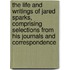 the Life and Writings of Jared Sparks, Comprising Selections from His Journals and Correspondence