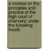 A Treatise on the Principles and Practice of the High Court of Chancery; Under the Following Heads