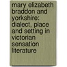 Mary Elizabeth Braddon and Yorkshire: Dialect, Place and Setting in Victorian Sensation Literature door Ruth Morris
