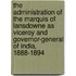 The Administration Of The Marquis Of Lansdowne As Viceroy And Governor-General Of India, 1888-1894