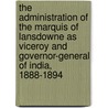 The Administration Of The Marquis Of Lansdowne As Viceroy And Governor-General Of India, 1888-1894 by Sir George Forrest
