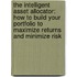 The Intelligent Asset Allocator: How To Build Your Portfolio To Maximize Returns And Minimize Risk