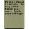 The Son of Man as the Last Adam: The Early Church Tradition as a Source of Paul's Adam Christology door Yongbom Lee