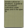 Tomato Culture for Amateurs. a Guide to Its Successful Cultivation Under Glass and in the Open Air by B.C. Ravenscroft
