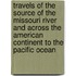 Travels of the Source of the Missouri River and Across the American Continent to the Pacific Ocean