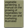 Vegetable Gardening. a Manual on the Growing of Vegetables for Home Use and Marketing. Illustrated door Samuel B. 1859-1910 Green