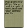 Who's Pulling Your Strings: How To Break The Cycle Of Manipulation And Regain Control Of Your Life by Harriet B. Braiker