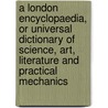 A London Encyclopaedia, Or Universal Dictionary Of Science, Art, Literature And Practical Mechanics door . Anonmyus