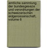 Amtliche Sammlung Der Bundesgeseze Und Verordnungen Der Schweizerischen Eidgenossenschaft, Volume 6 door Switzerland