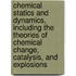Chemical Statics and Dynamics, Including the Theories of Chemical Change, Catalysis, and Explosions