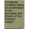 Christianity Unveiled; Being An Examination Of The Principles And Effects Of The Christian Religion door Paul Henry Thiry Holbach