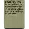 Education, Child Labor and Human Capital Formation in Selected Urban and Rural Settings of Pakistan by Abdul Salam Lodhi