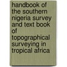 Handbook of the Southern Nigeria Survey and Text Book of Topographical Surveying in Tropical Africa door Frederick Gordon Guggisberg