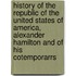 History of the Republic of the United States of America, Alexander Hamilton and of His Cotemporarrs