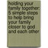 Holding Your Family Together: 5 Simple Steps to Help Bring Your Family Closer to God and Each Other