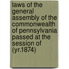 Laws of the General Assembly of the Commonwealth of Pennsylvania Passed at the Session of (Yr.1874) door Pennsylvania