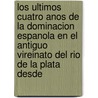 Los Ultimos Cuatro Anos De La Dominacion Espanola En El Antiguo Vireinato Del Rio De La Plata Desde door Francisco Sagu�