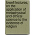 Lowell Lectures, on the Application of Metaphysical and Ethical Science to the Evidence of Religion