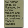 Pre-Historic Times, as Illustrated by Ancient Remains and the Manners and Customs of Modern Savages by Lubbock John Sir 1834-1913