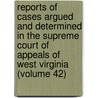 Reports Of Cases Argued And Determined In The Supreme Court Of Appeals Of West Virginia (Volume 42) by West Virginia. Appeals