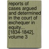 Reports of Cases Argued and Determined in the Court of Exchequer in Equity... [1834-1842], Volume 3 door John Collyer