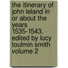 The Itinerary of John Leland in or about the Years 1535-1543. Edited by Lucy Toulmin Smith Volume 2 by Lucy Toulmin Smith