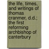 The Life, Times, And Writings Of Thomas Cranmer, D.D.; The First Reforming Archbishop Of Canterbury door Charles Hastings Collette