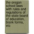 The Oregon School Laws with Rules and Regulations of the State Board of Education, Blank Forms, Etc