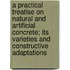 a Practical Treatise on Natural and Artificial Concrete; Its Varieties and Constructive Adaptations
