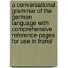 A Conversational Grammar Of The German Language With Comprehensive Reference-Pages For Use In Transl by Otto Christian N. F
