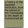 A History Of The Egyptian Revolution, From The Period Of The Mamelukes To The Death Of Mohammed Ali; door A. A Paton