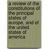 A Review Of The Constitutions Of The Principal States Of Europe, And Of The United States Of America by Delacroix