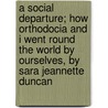 A Social Departure; How Orthodocia And I Went Round The World By Ourselves, By Sara Jeannette Duncan door Sara Jeannette Duncan