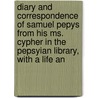 Diary And Correspondence Of Samuel Pepys From His Ms. Cypher In The Pepsyian Library, With A Life An by Samuel Pepys