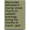 Discourses Delivered In Murray Street Church On Sabbath Evenings, During The Months Of March, April door William Buell Sprague