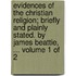 Evidences of the Christian Religion; Briefly and Plainly Stated. by James Beattie, ... Volume 1 of 2